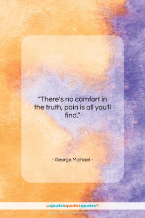 George Michael quote: “There’s no comfort in the truth, pain…”- at QuotesQuotesQuotes.com