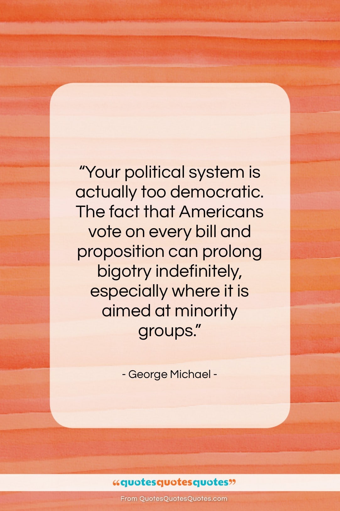 George Michael quote: “Your political system is actually too democratic….”- at QuotesQuotesQuotes.com