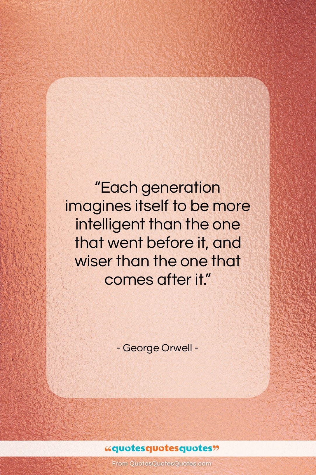 George Orwell quote: “Each generation imagines itself to be more…”- at QuotesQuotesQuotes.com