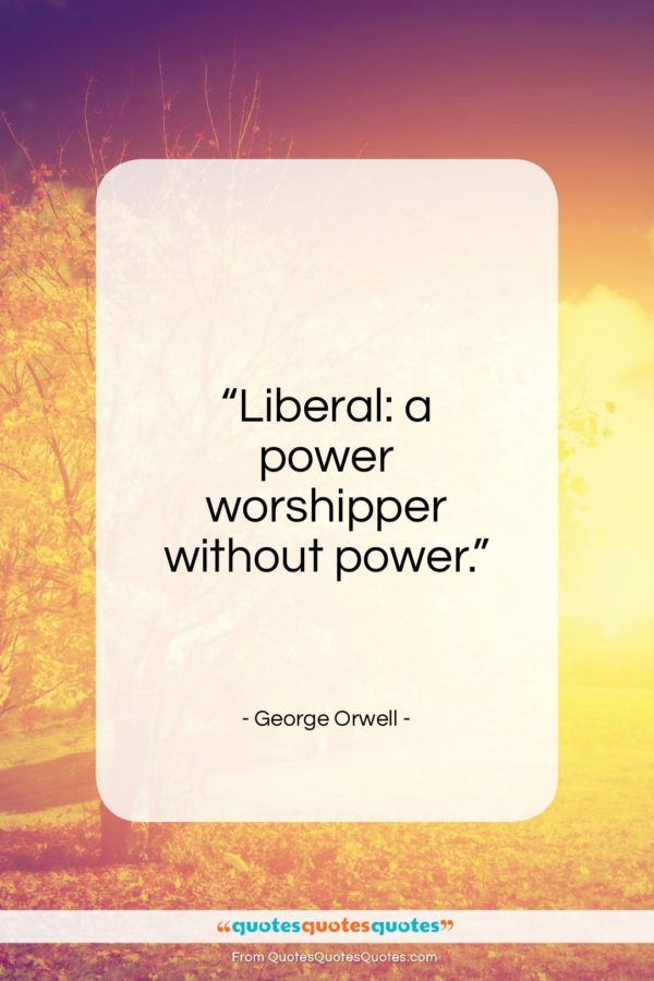 George Orwell quote: “Liberal: a power worshipper without power…”- at QuotesQuotesQuotes.com