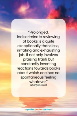 George Orwell quote: “Prolonged, indiscriminate reviewing of books is a…”- at QuotesQuotesQuotes.com