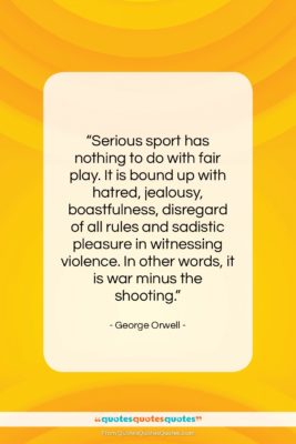 George Orwell quote: “Serious sport has nothing to do with…”- at QuotesQuotesQuotes.com