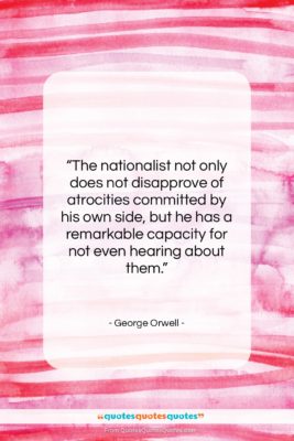 George Orwell quote: “The nationalist not only does not disapprove…”- at QuotesQuotesQuotes.com