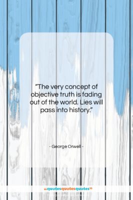 George Orwell quote: “The very concept of objective truth is…”- at QuotesQuotesQuotes.com