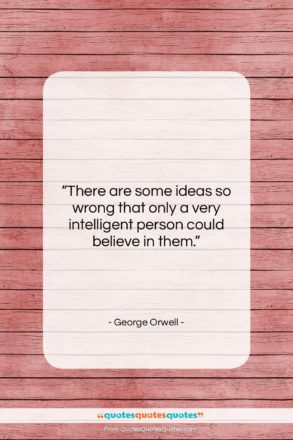 George Orwell quote: “There are some ideas so wrong that…”- at QuotesQuotesQuotes.com