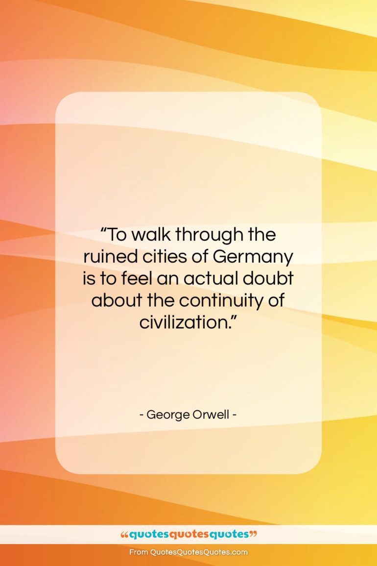George Orwell quote: “To walk through the ruined cities of…”- at QuotesQuotesQuotes.com