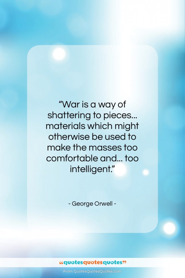 George Orwell quote: “War is a way of shattering to…”- at QuotesQuotesQuotes.com