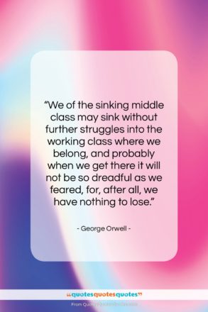 George Orwell quote: “We of the sinking middle class may…”- at QuotesQuotesQuotes.com