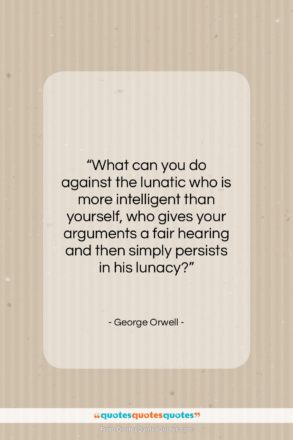 George Orwell quote: “What can you do against the lunatic…”- at QuotesQuotesQuotes.com