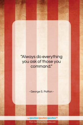 George S. Patton quote: “Always do everything you ask of those…”- at QuotesQuotesQuotes.com