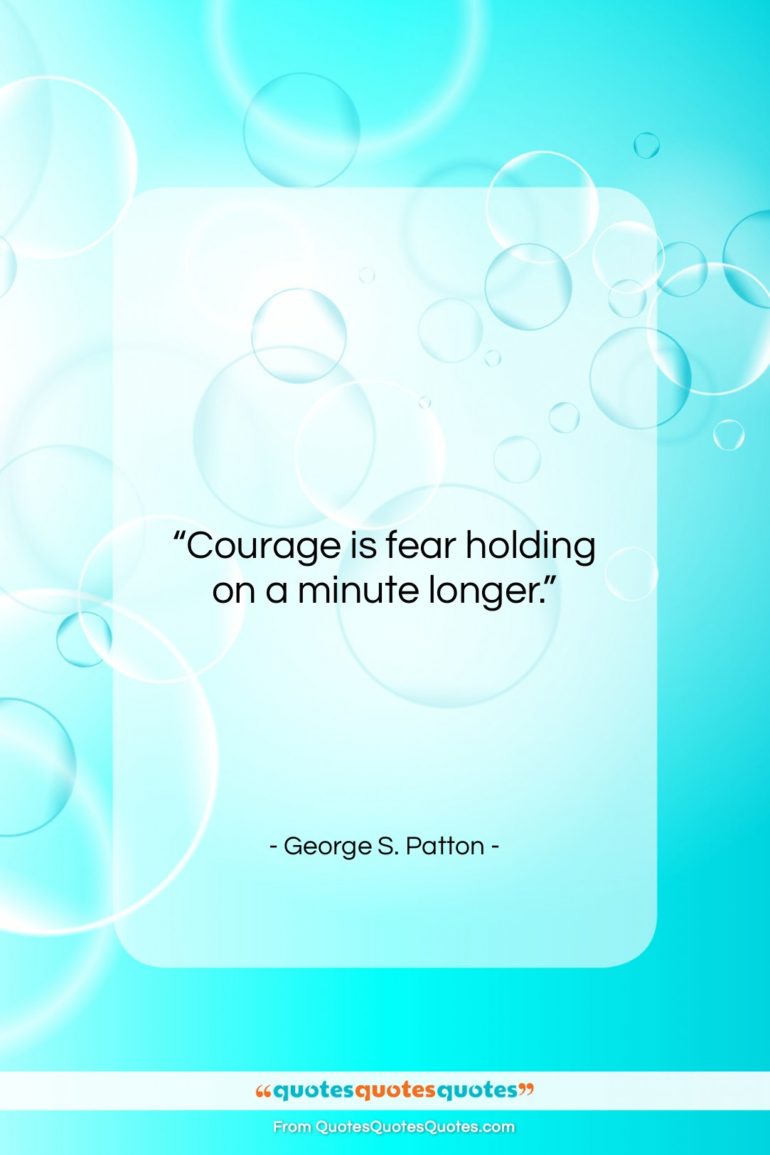 George S. Patton quote: “Courage is fear holding on a minute…”- at QuotesQuotesQuotes.com