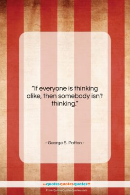 George S. Patton quote: “If everyone is thinking alike, then somebody…”- at QuotesQuotesQuotes.com