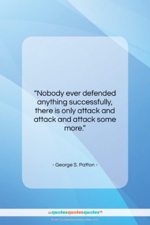 George S. Patton quote: “Nobody ever defended anything successfully, there is…”- at QuotesQuotesQuotes.com