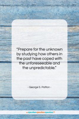 George S. Patton quote: “Prepare for the unknown by studying how…”- at QuotesQuotesQuotes.com