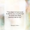 George S. Patton quote: “The object of war is not to…”- at QuotesQuotesQuotes.com