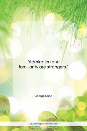 George Sand quote: “Admiration and familiarity are strangers….”- at QuotesQuotesQuotes.com