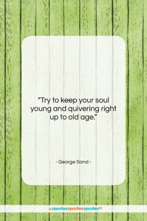 George Sand quote: “Try to keep your soul young and…”- at QuotesQuotesQuotes.com
