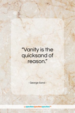 George Sand quote: “Vanity is the quicksand of reason…”- at QuotesQuotesQuotes.com