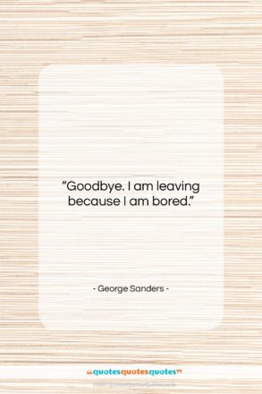 George Sanders quote: “Goodbye. I am leaving because I am…”- at QuotesQuotesQuotes.com