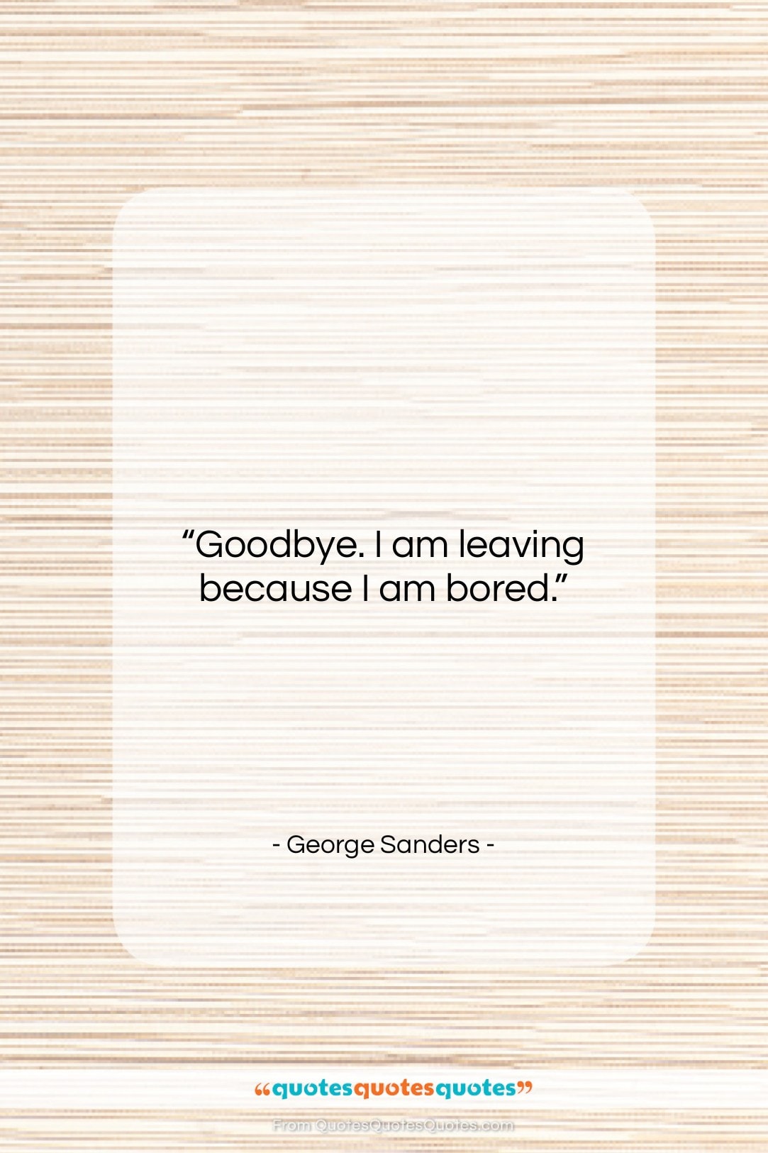 George Sanders quote: “Goodbye. I am leaving because I am…”- at QuotesQuotesQuotes.com