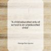 George Santayana quote: “A child educated only at school is…”- at QuotesQuotesQuotes.com