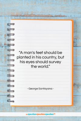 George Santayana quote: “A man’s feet should be planted in…”- at QuotesQuotesQuotes.com