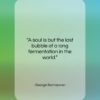 George Santayana quote: “A soul is but the last bubble…”- at QuotesQuotesQuotes.com