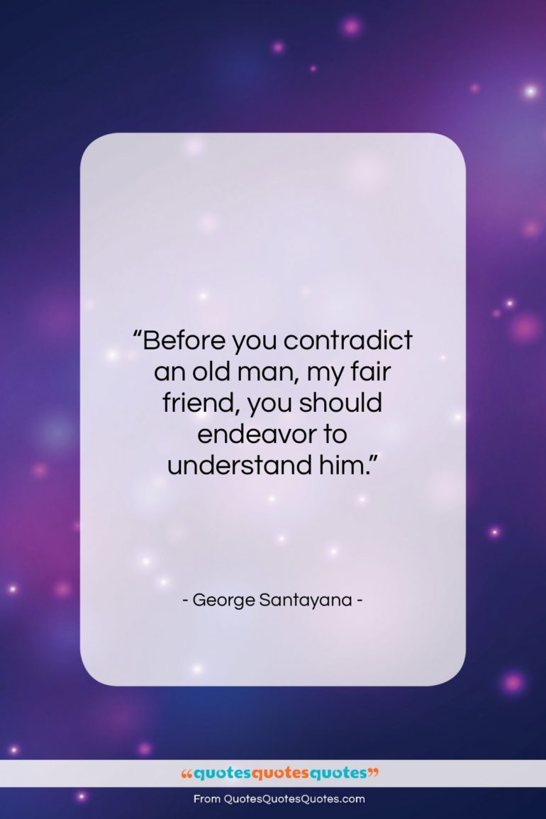 George Santayana quote: “Before you contradict an old man, my…”- at QuotesQuotesQuotes.com