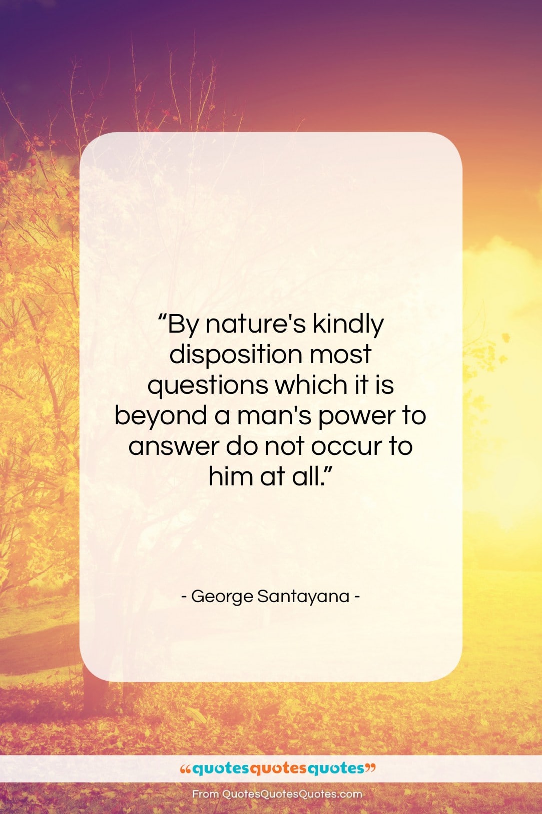 George Santayana quote: “By nature’s kindly disposition most questions which…”- at QuotesQuotesQuotes.com