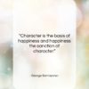 George Santayana quote: “Character is the basis of happiness and…”- at QuotesQuotesQuotes.com