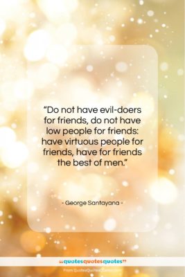 George Santayana quote: “Do not have evil-doers for friends, do…”- at QuotesQuotesQuotes.com