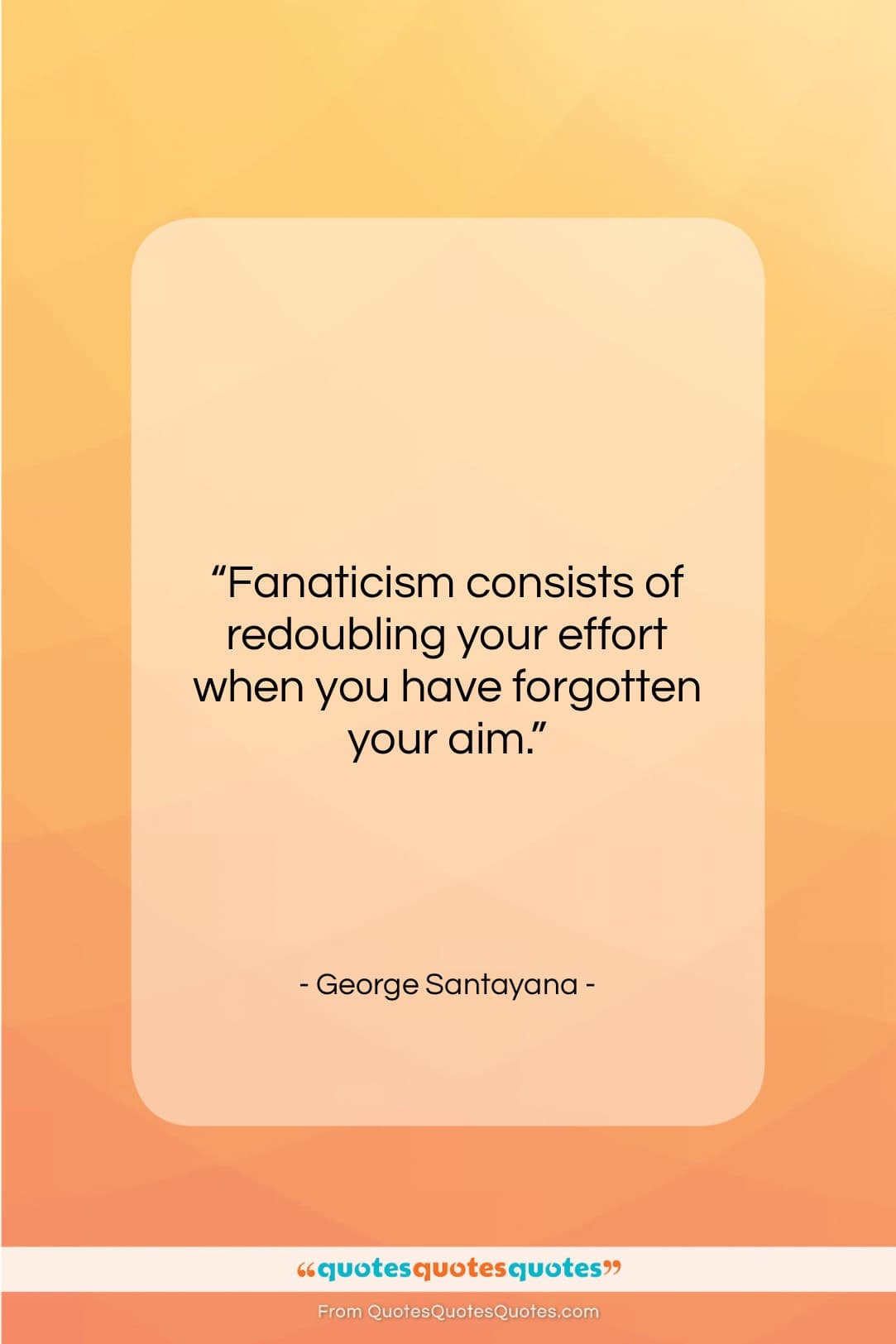 George Santayana quote: “Fanaticism consists of redoubling your effort when…”- at QuotesQuotesQuotes.com
