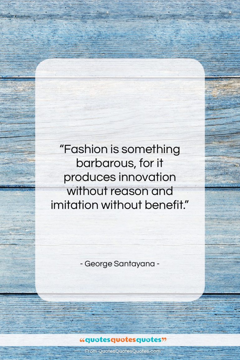 George Santayana quote: “Fashion is something barbarous, for it produces…”- at QuotesQuotesQuotes.com