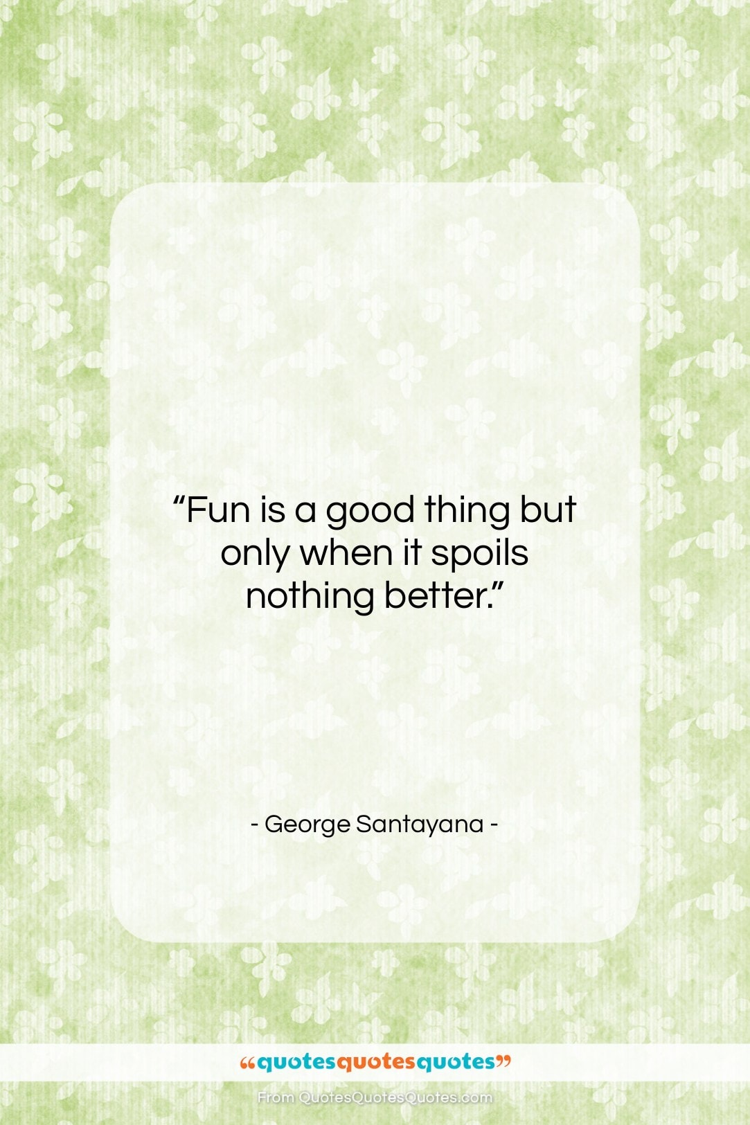 George Santayana quote: “Fun is a good thing but only…”- at QuotesQuotesQuotes.com