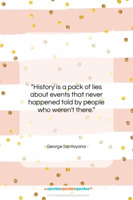 George Santayana quote: “History is a pack of lies about…”- at QuotesQuotesQuotes.com