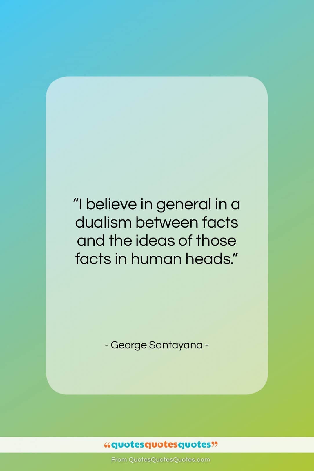 George Santayana quote: “I believe in general in a dualism…”- at QuotesQuotesQuotes.com