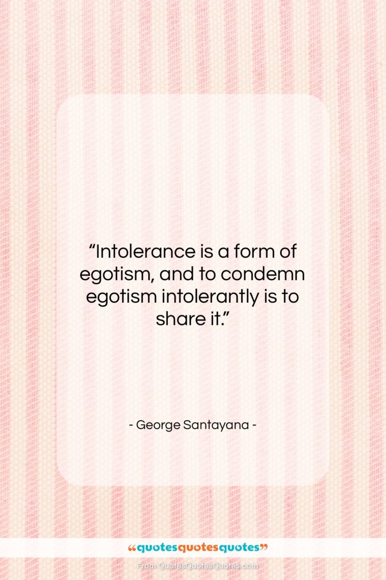 George Santayana quote: “Intolerance is a form of egotism, and…”- at QuotesQuotesQuotes.com