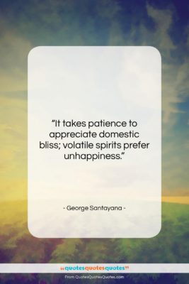 George Santayana quote: “It takes patience to appreciate domestic bliss;…”- at QuotesQuotesQuotes.com