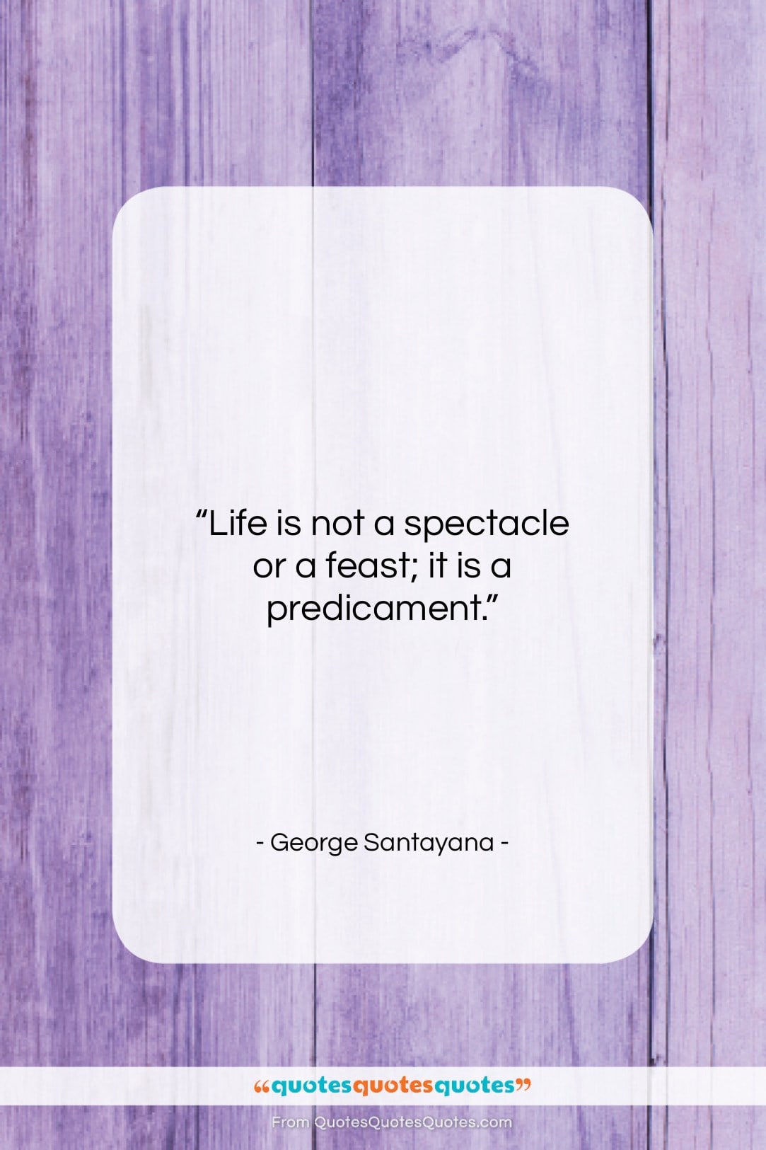 George Santayana quote: “Life is not a spectacle or a…”- at QuotesQuotesQuotes.com