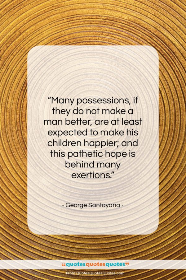 George Santayana quote: “Many possessions, if they do not make…”- at QuotesQuotesQuotes.com