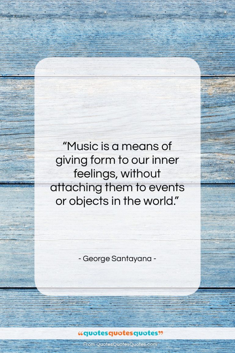 George Santayana quote: “Music is a means of giving form…”- at QuotesQuotesQuotes.com