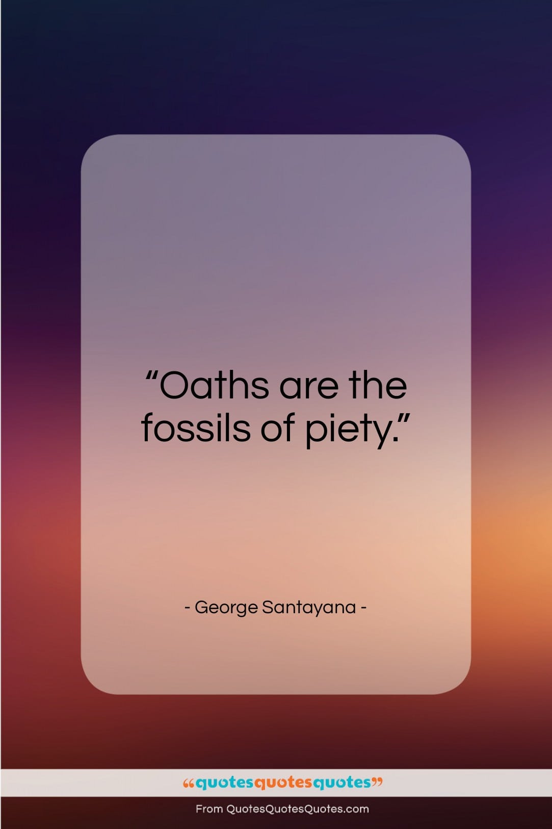 George Santayana quote: “Oaths are the fossils of piety…”- at QuotesQuotesQuotes.com