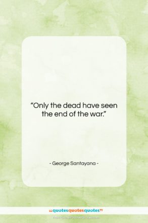 George Santayana quote: “Only the dead have seen the end…”- at QuotesQuotesQuotes.com
