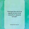 George Santayana quote: “Perhaps the only true dignity of man…”- at QuotesQuotesQuotes.com
