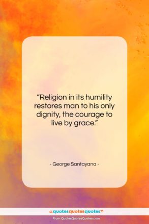 George Santayana quote: “Religion in its humility restores man to…”- at QuotesQuotesQuotes.com
