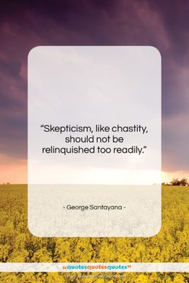 George Santayana quote: “Skepticism, like chastity, should not be relinquished…”- at QuotesQuotesQuotes.com