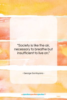 George Santayana quote: “Society is like the air, necessary to…”- at QuotesQuotesQuotes.com