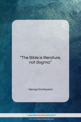 George Santayana quote: “The Bible is literature, not dogma….”- at QuotesQuotesQuotes.com