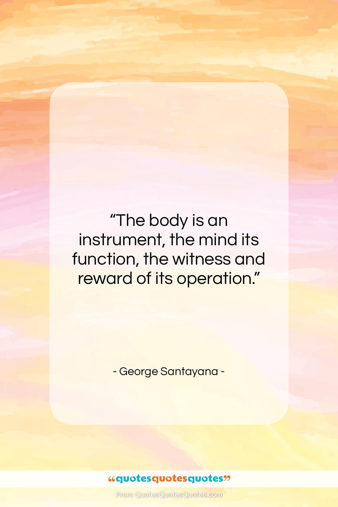 George Santayana quote: “The body is an instrument, the mind…”- at QuotesQuotesQuotes.com