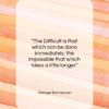 George Santayana quote: “The Difficult is that which can be…”- at QuotesQuotesQuotes.com